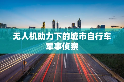 无人机助力下的城市自行车军事侦察