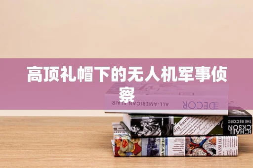 高顶礼帽下的无人机军事侦察
