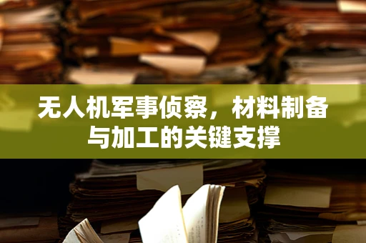 无人机军事侦察，材料制备与加工的关键支撑