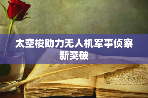 太空梭助力无人机军事侦察新突破