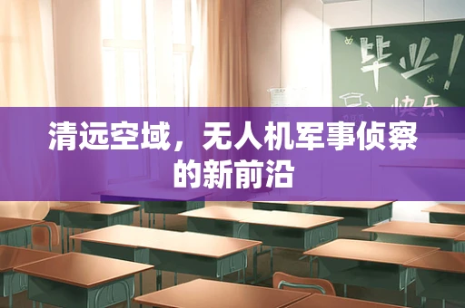 清远空域，无人机军事侦察的新前沿