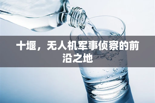 十堰，无人机军事侦察的前沿之地