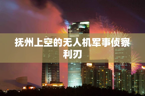 抚州上空的无人机军事侦察利刃