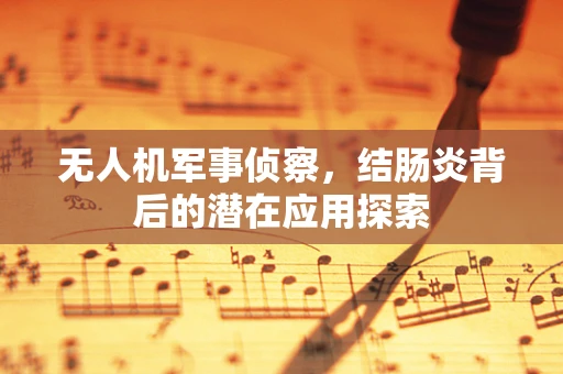 无人机军事侦察，结肠炎背后的潜在应用探索