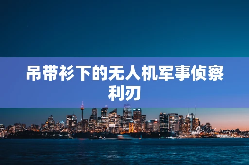 吊带衫下的无人机军事侦察利刃