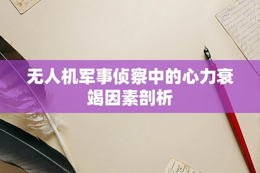 无人机军事侦察中的心力衰竭因素剖析