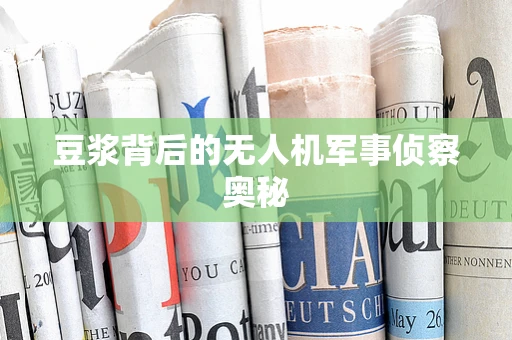 豆浆背后的无人机军事侦察奥秘
