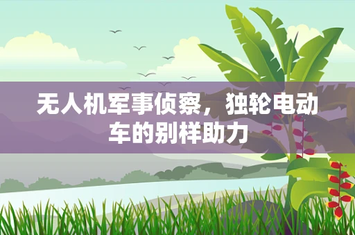 无人机军事侦察，独轮电动车的别样助力