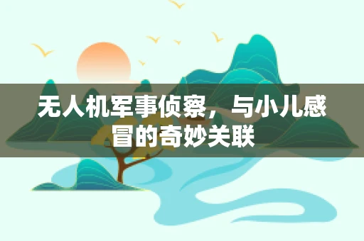 无人机军事侦察，与小儿感冒的奇妙关联