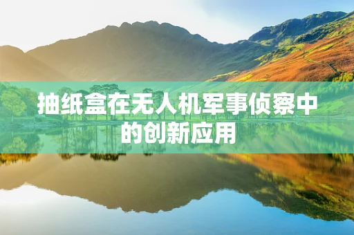 抽纸盒在无人机军事侦察中的创新应用