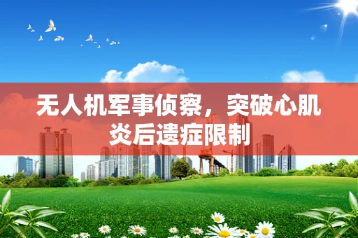 无人机军事侦察，突破心肌炎后遗症限制