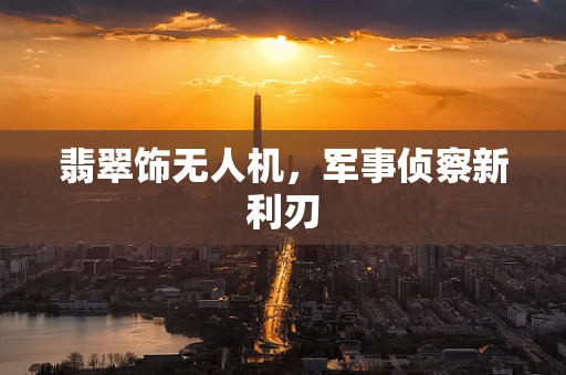 翡翠饰无人机，军事侦察新利刃