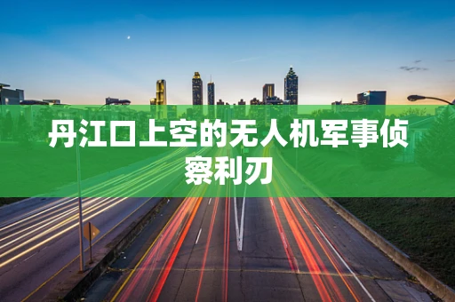 丹江口上空的无人机军事侦察利刃