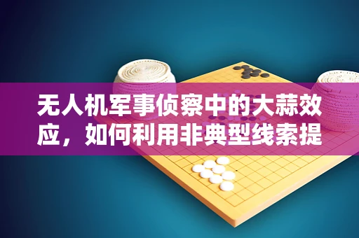 无人机军事侦察中的大蒜效应，如何利用非典型线索提升情报准确性？
