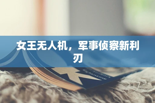 女王无人机，军事侦察新利刃