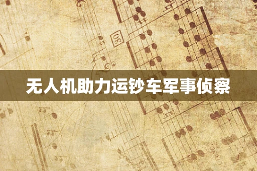 无人机助力运钞车军事侦察