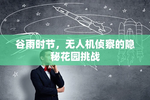 谷雨时节，无人机侦察的隐秘花园挑战
