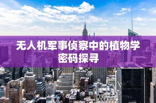 无人机军事侦察中的植物学密码探寻
