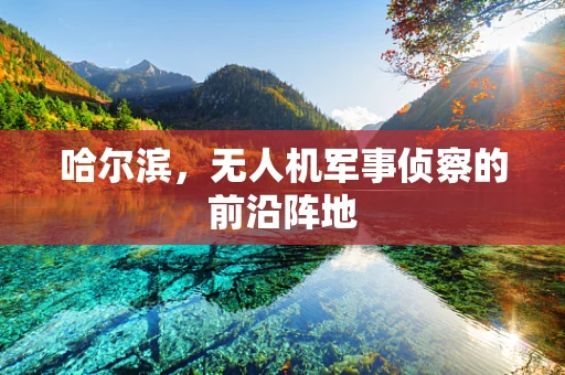 哈尔滨，无人机军事侦察的前沿阵地