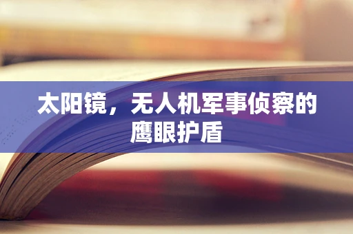 太阳镜，无人机军事侦察的鹰眼护盾