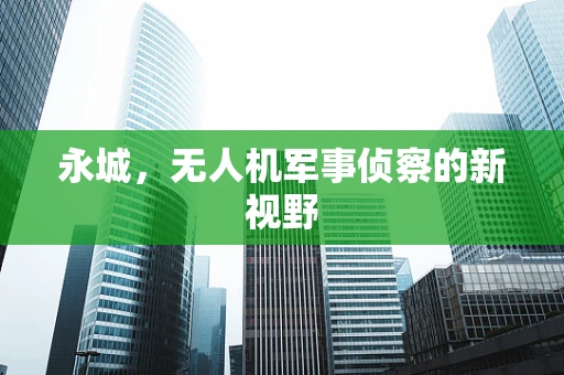 永城，无人机军事侦察的新视野