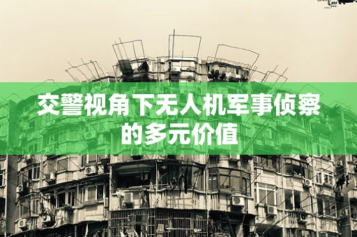 交警视角下无人机军事侦察的多元价值