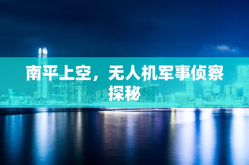 南平上空，无人机军事侦察探秘