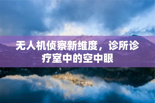 无人机侦察新维度，诊所诊疗室中的空中眼