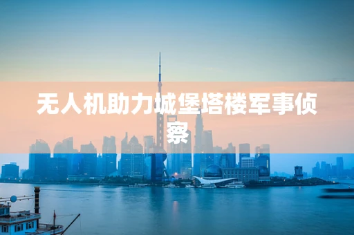 无人机助力城堡塔楼军事侦察