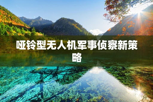 哑铃型无人机军事侦察新策略