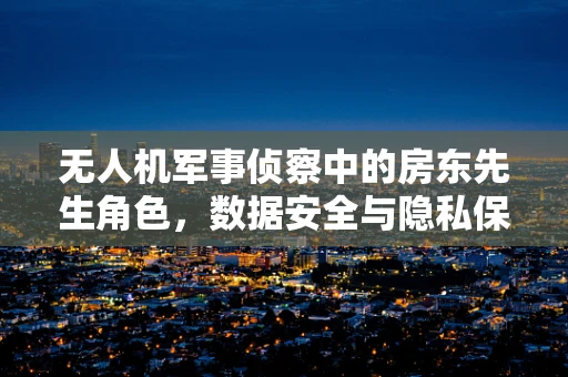 无人机军事侦察中的房东先生角色，数据安全与隐私保护的平衡