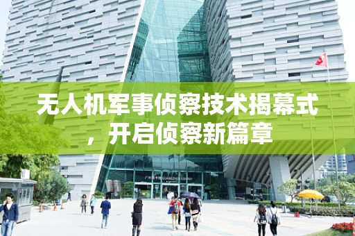 无人机军事侦察技术揭幕式，开启侦察新篇章
