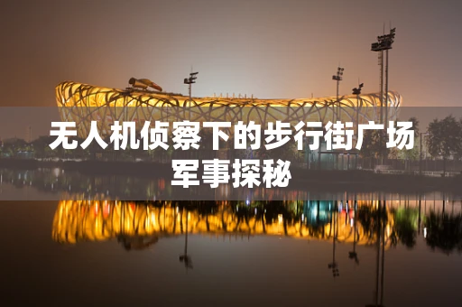 无人机侦察下的步行街广场军事探秘