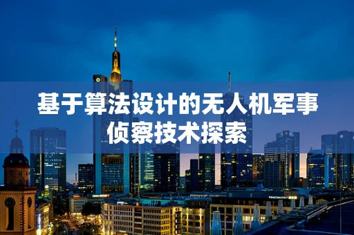 基于算法设计的无人机军事侦察技术探索
