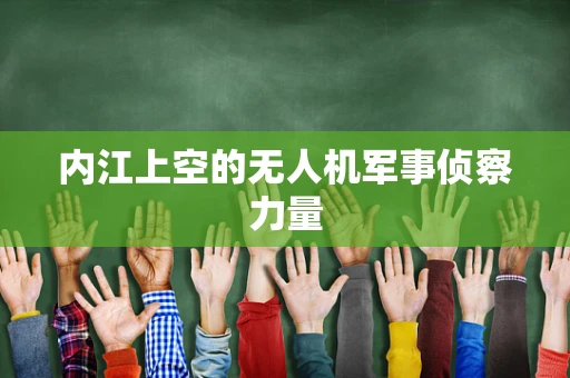 内江上空的无人机军事侦察力量