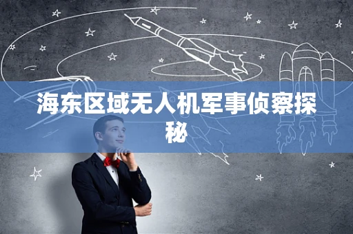 海东区域无人机军事侦察探秘