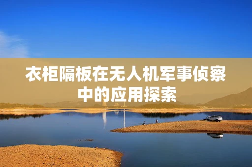 衣柜隔板在无人机军事侦察中的应用探索