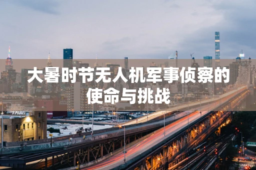 大暑时节无人机军事侦察的使命与挑战