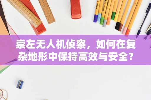 崇左无人机侦察，如何在复杂地形中保持高效与安全？