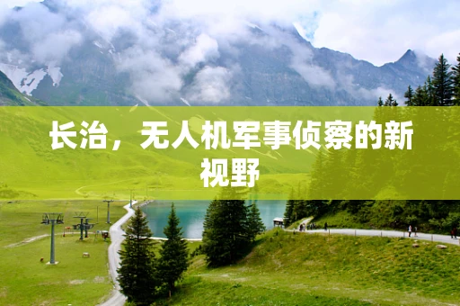 长治，无人机军事侦察的新视野