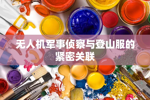 无人机军事侦察与登山服的紧密关联