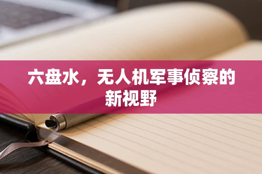 六盘水，无人机军事侦察的新视野