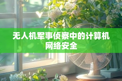 无人机军事侦察中的计算机网络安全
