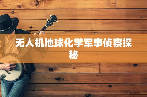 无人机地球化学军事侦察探秘