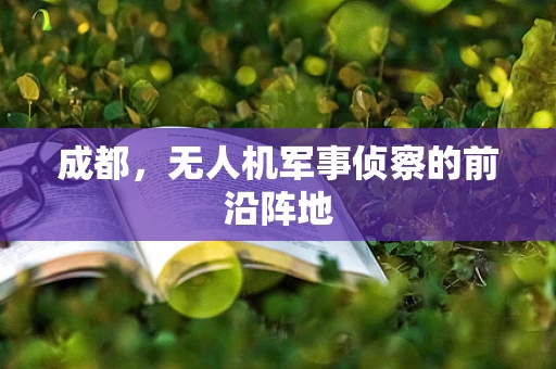 成都，无人机军事侦察的前沿阵地