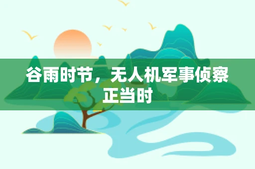 谷雨时节，无人机军事侦察正当时