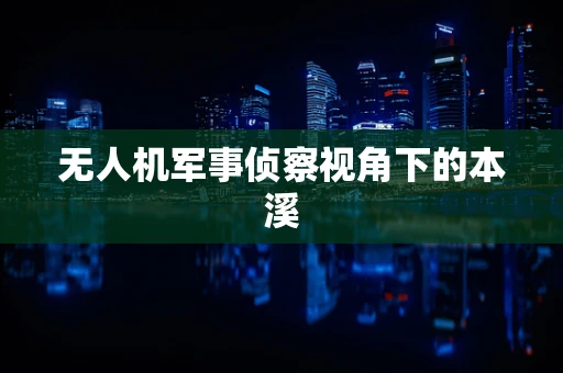 无人机军事侦察视角下的本溪