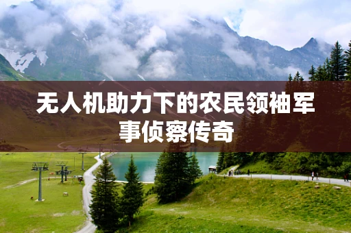 无人机助力下的农民领袖军事侦察传奇