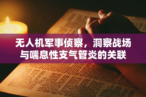 无人机军事侦察，洞察战场与喘息性支气管炎的关联