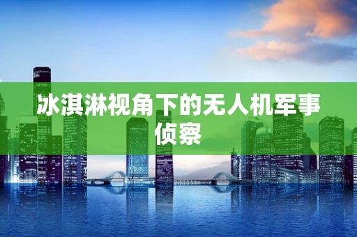 冰淇淋视角下的无人机军事侦察